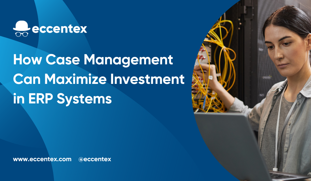 How Case Management Can Maximize Investment in ERP Systems